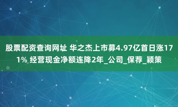 股票配资查询网址 华之杰上市募4.97亿首日涨171% 经营现金净额连降2年_公司_保荐_颖策