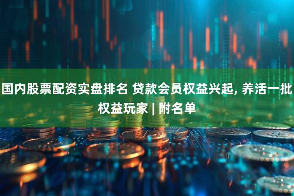 国内股票配资实盘排名 贷款会员权益兴起, 养活一批权益玩家 | 附名单