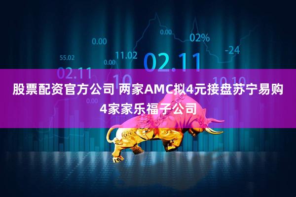 股票配资官方公司 两家AMC拟4元接盘苏宁易购4家家乐福子公司