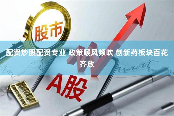 配资炒股配资专业 政策暖风频吹 创新药板块百花齐放