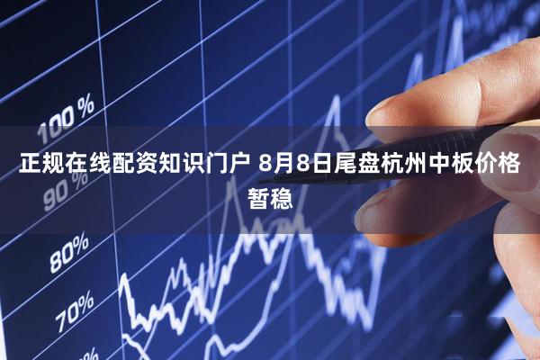 正规在线配资知识门户 8月8日尾盘杭州中板价格暂稳