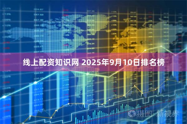 线上配资知识网 2025年9月10日排名榜