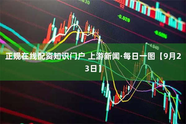 正规在线配资知识门户 上游新闻·每日一图【9月23日】