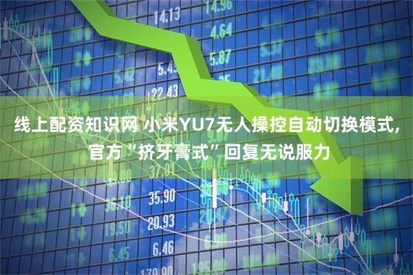 线上配资知识网 小米YU7无人操控自动切换模式, 官方“挤牙膏式”回复无说服力