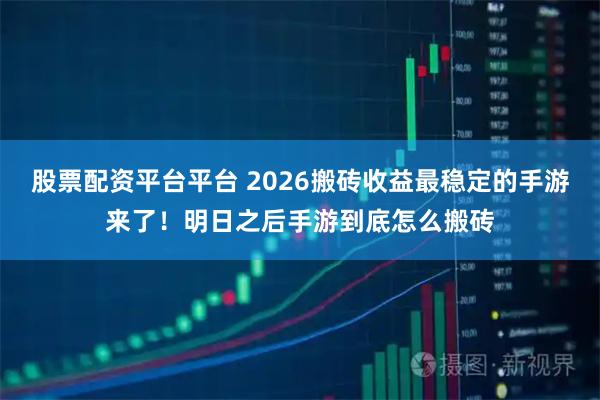 股票配资平台平台 2026搬砖收益最稳定的手游来了！明日之后手游到底怎么搬砖