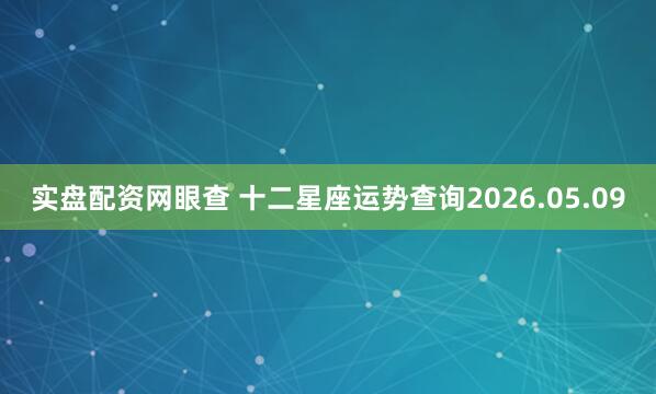实盘配资网眼查 十二星座运势查询2026.05.09