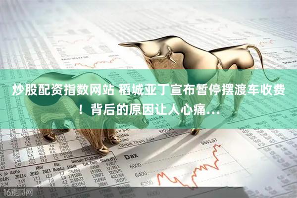 炒股配资指数网站 稻城亚丁宣布暂停摆渡车收费！背后的原因让人心痛…